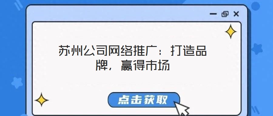 蘇州公司網絡推廣：打造品牌，贏得市場