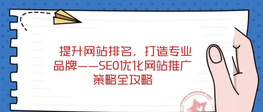  提升網(wǎng)站排名，打造專業(yè)品牌——SEO優(yōu)化網(wǎng)站推廣策略全攻略