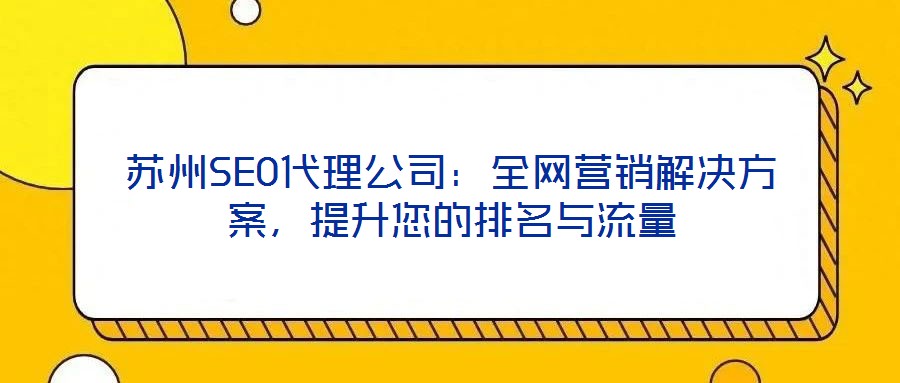 蘇州SEO代理公司：全網(wǎng)營銷解決方案，提升您的排名與流量