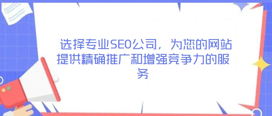 選擇專業(yè)SEO公司,為您的網(wǎng)站提供精確推廣和增強競爭力的服務(wù)