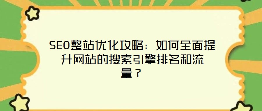 SEO整站優(yōu)化攻略：如何全面提升網(wǎng)站的搜索引擎排名和流量？