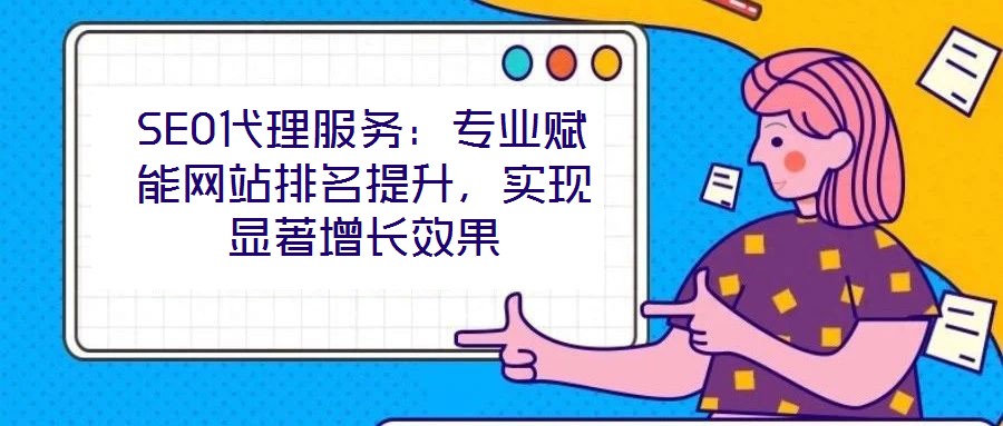 SEO代理服務：專業(yè)賦能網站排名提升，實現(xiàn)顯著增長效果