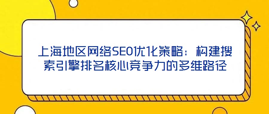 上海地區(qū)網(wǎng)絡(luò)SEO優(yōu)化策略：構(gòu)建搜索引擎排名核心競爭力的多維路徑