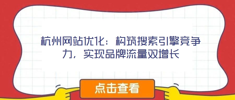 杭州網(wǎng)站優(yōu)化：構(gòu)筑搜索引擎競爭力，實現(xiàn)品牌流量雙增長