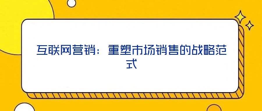 互聯(lián)網(wǎng)營(yíng)銷：重塑市場(chǎng)銷售的戰(zhàn)略范式