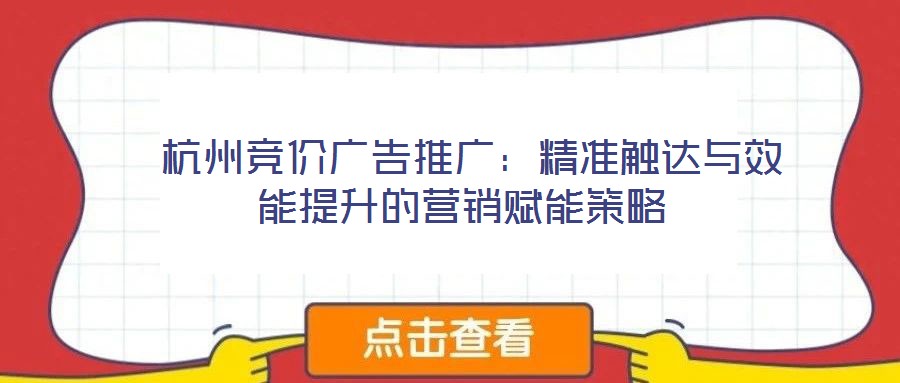  杭州競價廣告推廣：精準(zhǔn)觸達與效能提升的營銷賦能策略