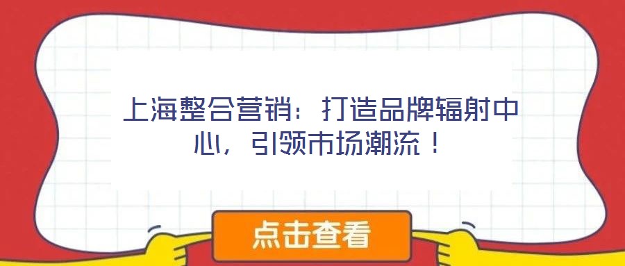 上海整合營銷：打造品牌輻射中心，引領市場潮流！
