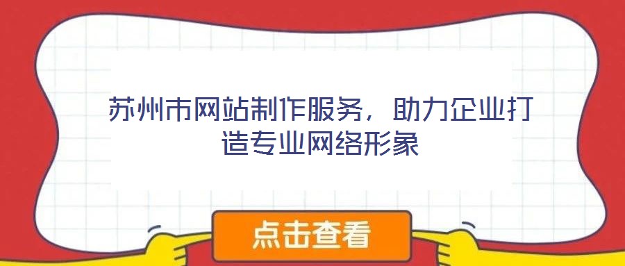 蘇州市網(wǎng)站制作服務(wù)，助力企業(yè)打造專業(yè)網(wǎng)絡(luò)形象