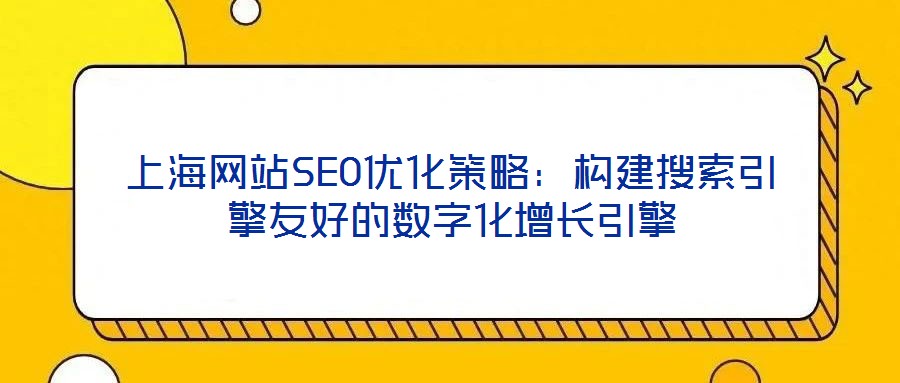 上海網站SEO優(yōu)化策略：構建搜索引擎友好的數字化增長引擎