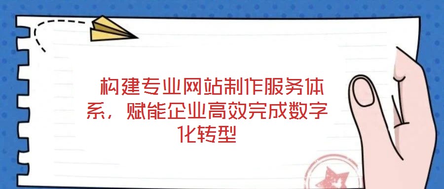  構建專業(yè)網站制作服務體系，賦能企業(yè)高效完成數字化轉型