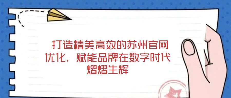  打造精美高效的蘇州官網(wǎng)優(yōu)化，賦能品牌在數(shù)字時(shí)代熠熠生輝