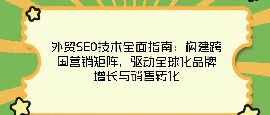 外貿(mào)SEO技術(shù)全面指南：構(gòu)建跨國(guó)營(yíng)銷矩陣，驅(qū)動(dòng)全球化品牌增長(zhǎng)與銷售轉(zhuǎn)化
