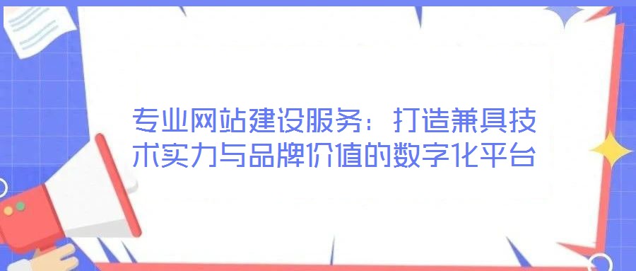 專(zhuān)業(yè)網(wǎng)站建設(shè)服務(wù)：打造兼具技術(shù)實(shí)力與品牌價(jià)值的數(shù)字化平臺(tái)