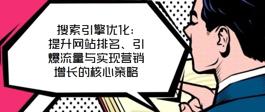  搜索引擎優(yōu)化：提升網(wǎng)站排名、引爆流量與實(shí)現(xiàn)營銷增長的核心策略