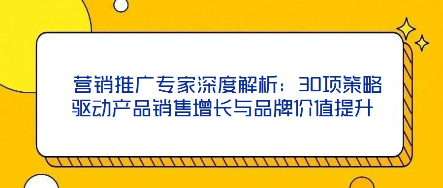  營銷推廣專家深度解析：30項策略驅動產品銷售增長與品牌價值提升