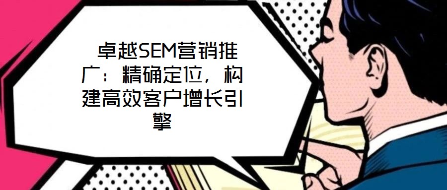  卓越SEM營銷推廣：精確定位，構建高效客戶增長引擎