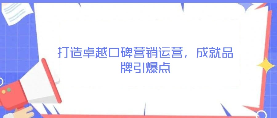 打造卓越口碑營銷運(yùn)營，成就品牌引爆點(diǎn)