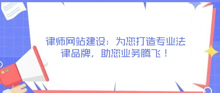 律師網(wǎng)站建設(shè)：為您打造專業(yè)法律品牌，助您業(yè)務(wù)騰飛！