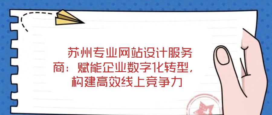  蘇州專業(yè)網(wǎng)站設(shè)計(jì)服務(wù)商：賦能企業(yè)數(shù)字化轉(zhuǎn)型，構(gòu)建高效線上競爭力