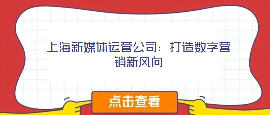 上海新媒體運(yùn)營公司:打造數(shù)字營銷新風(fēng)向