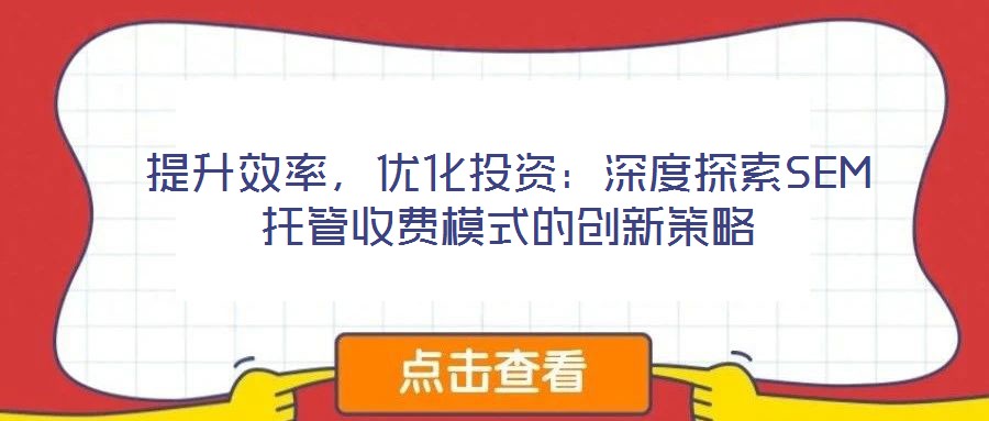 提升效率，優(yōu)化投資：深度探索SEM托管收費(fèi)模式的創(chuàng)新策略