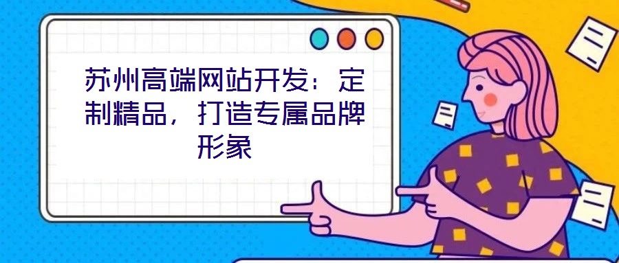 蘇州高端網(wǎng)站開發(fā)：定制精品，打造專屬品牌形象