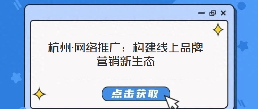 杭州·網(wǎng)絡(luò)推廣：構(gòu)建線上品牌營銷新生態(tài)