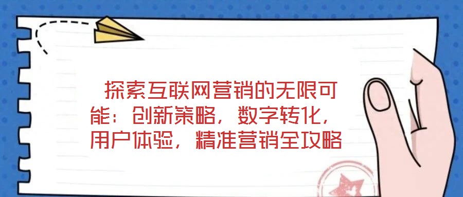  探索互聯(lián)網(wǎng)營銷的無限可能：創(chuàng)新策略，數(shù)字轉(zhuǎn)化，用戶體驗，精準營銷全攻略