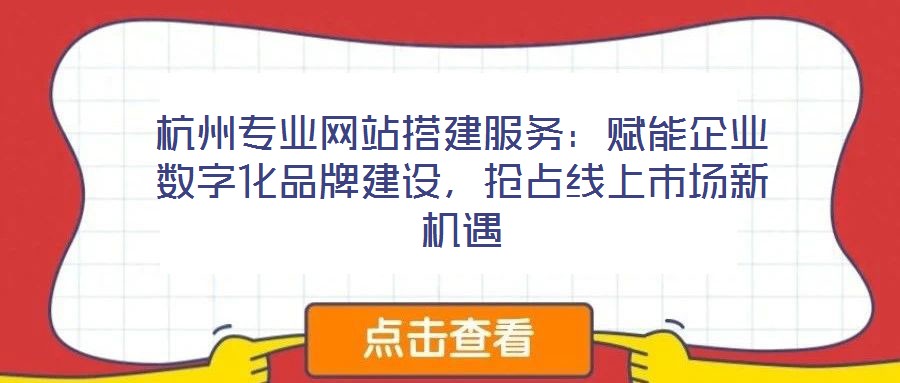 杭州專業(yè)網(wǎng)站搭建服務(wù)：賦能企業(yè)數(shù)字化品牌建設(shè)，搶占線上市場新機(jī)遇