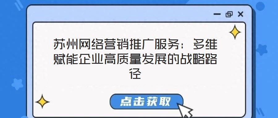 蘇州網(wǎng)絡營銷推廣服務：多維賦能企業(yè)高質(zhì)量發(fā)展的戰(zhàn)略路徑
