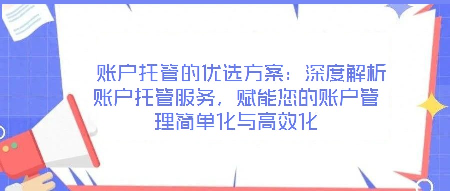  賬戶托管的優(yōu)選方案：深度解析賬戶托管服務(wù)，賦能您的賬戶管理簡單化與高效化