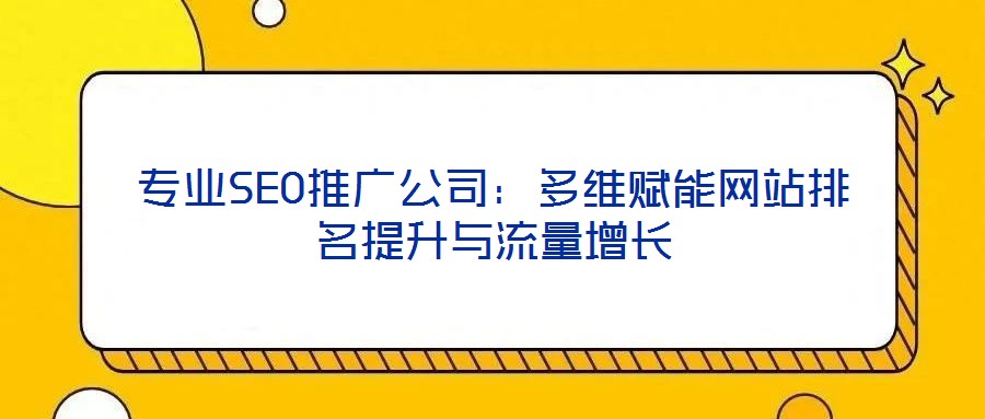 專業(yè)SEO推廣公司：多維賦能網站排名提升與流量增長