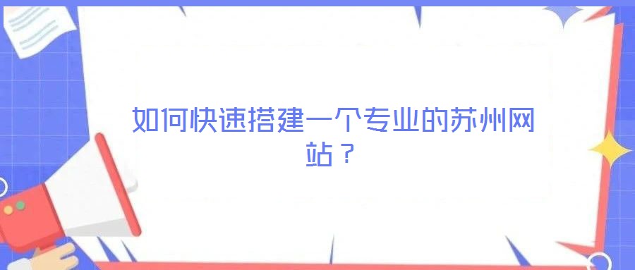 如何快速搭建一個(gè)專業(yè)的蘇州網(wǎng)站？