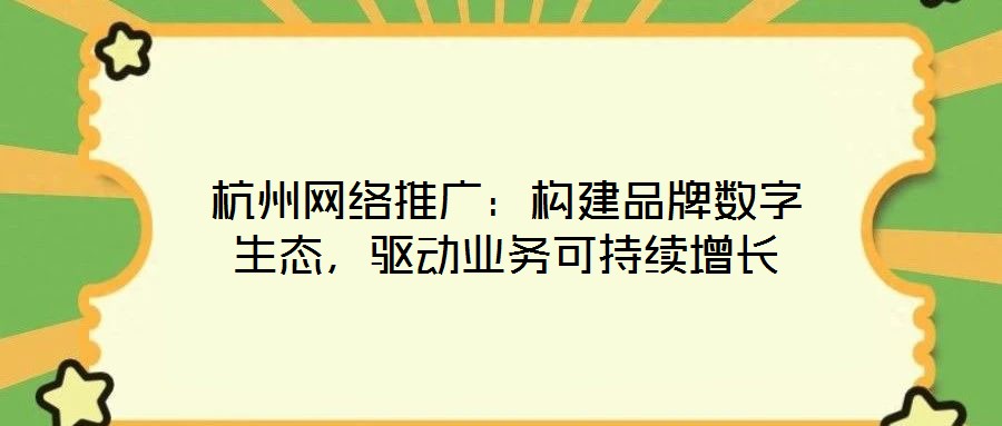 杭州網(wǎng)絡推廣：構建品牌數(shù)字生態(tài)，驅動業(yè)務可持續(xù)增長