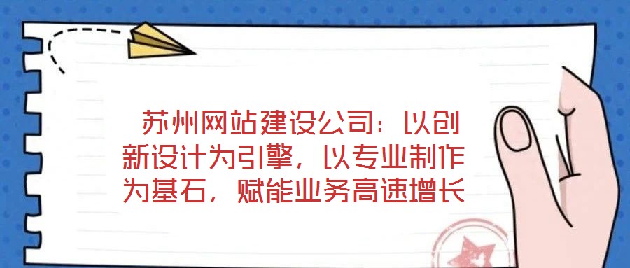  蘇州網(wǎng)站建設(shè)公司：以創(chuàng)新設(shè)計為引擎，以專業(yè)制作為基石，賦能業(yè)務(wù)高速增長