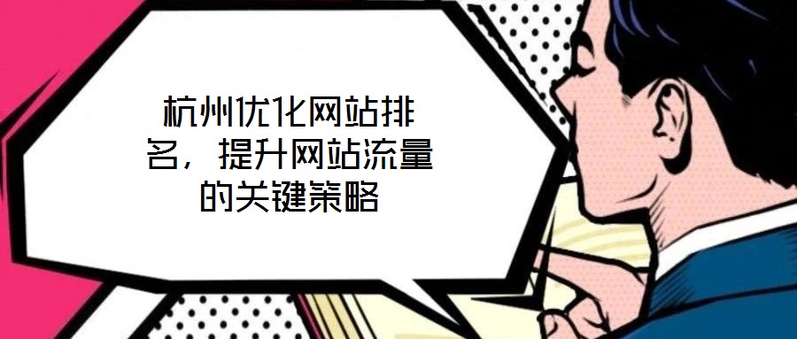 杭州優(yōu)化網(wǎng)站排名,提升網(wǎng)站流量的關(guān)鍵策略