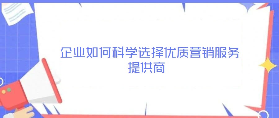 企業(yè)如何科學選擇優(yōu)質營銷服務提供商