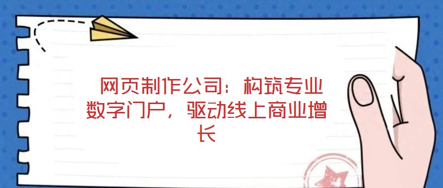  網(wǎng)頁制作公司：構(gòu)筑專業(yè)數(shù)字門戶，驅(qū)動線上商業(yè)增長