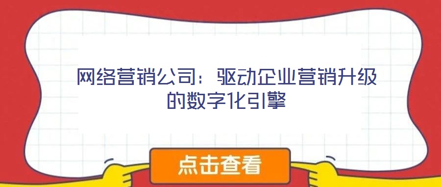 網(wǎng)絡營銷公司：驅(qū)動企業(yè)營銷升級的數(shù)字化引擎