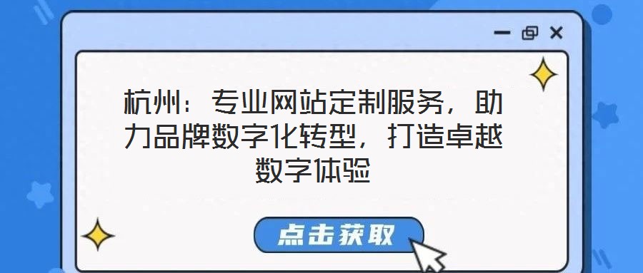 杭州：專業(yè)網(wǎng)站定制服務(wù)，助力品牌數(shù)字化轉(zhuǎn)型，打造卓越數(shù)字體驗(yàn)