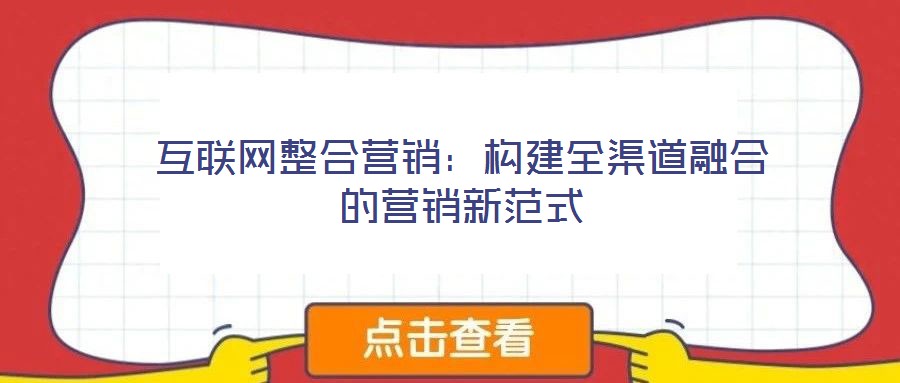 互聯(lián)網(wǎng)整合營(yíng)銷：構(gòu)建全渠道融合的營(yíng)銷新范式