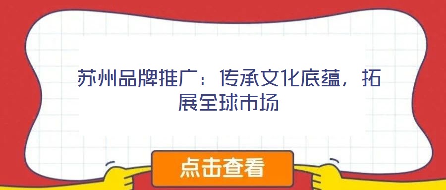 蘇州品牌推廣：傳承文化底蘊(yùn)，拓展全球市場