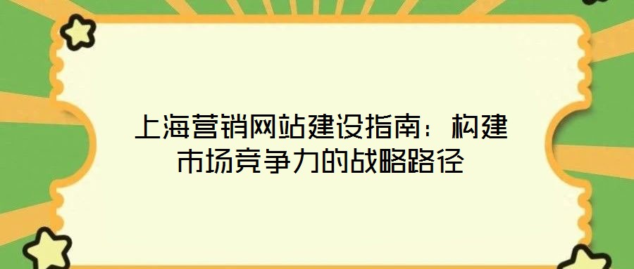 上海營銷網站建設指南：構建市場競爭力的戰(zhàn)略路徑