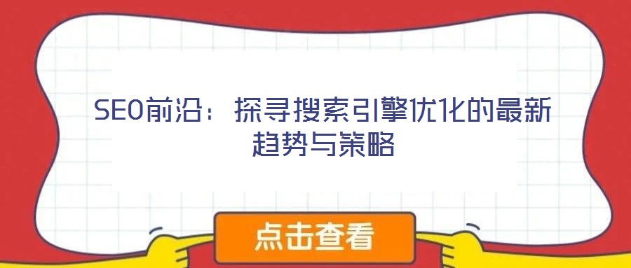 SEO前沿：探尋搜索引擎優(yōu)化的最新趨勢與策略