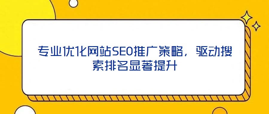 專業(yè)優(yōu)化網(wǎng)站SEO推廣策略，驅(qū)動搜索排名顯著提升