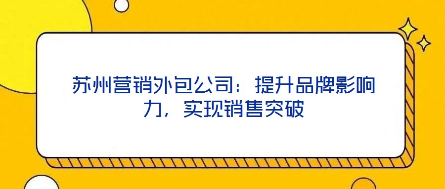 蘇州營銷外包公司：提升品牌影響力，實(shí)現(xiàn)銷售突破