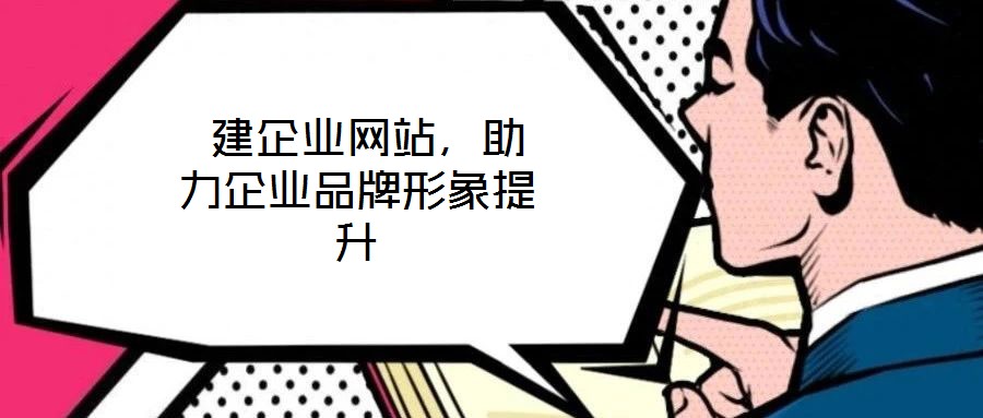  建企業(yè)網(wǎng)站，助力企業(yè)品牌形象提升