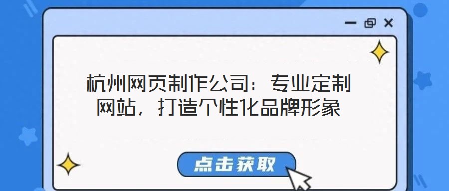 杭州網(wǎng)頁(yè)制作公司：專(zhuān)業(yè)定制網(wǎng)站，打造個(gè)性化品牌形象
