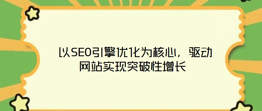  以SEO引擎優(yōu)化為核心，驅(qū)動網(wǎng)站實現(xiàn)突破性增長