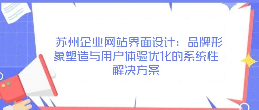  蘇州企業(yè)網(wǎng)站界面設(shè)計(jì)：品牌形象塑造與用戶(hù)體驗(yàn)優(yōu)化的系統(tǒng)性解決方案